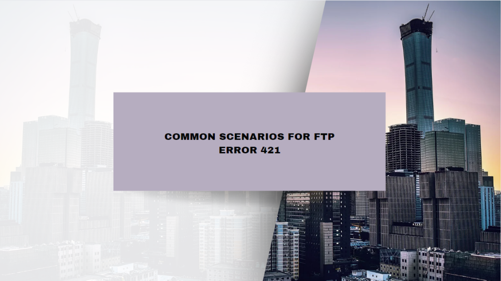 Common Scenarios for FTP Error 421